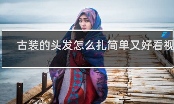 古装的头发怎么扎简单又好看视频