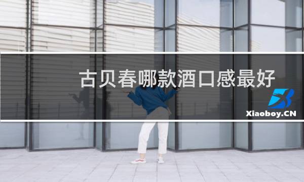 古贝春哪款酒口感最好?