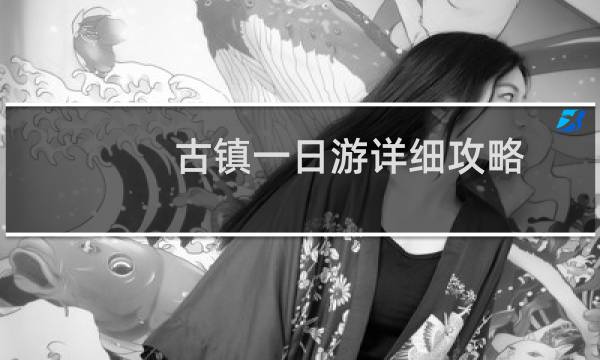 古鎮(zhèn)一日游詳細攻略