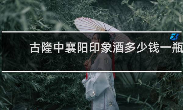 古隆中襄阳印象酒多少钱一瓶