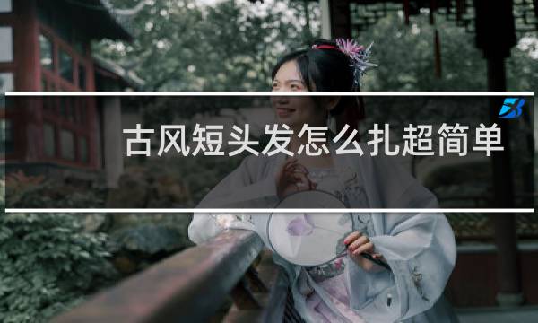 古风短头发怎么扎超简单