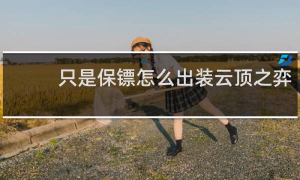 只是保镖怎么出装云顶之弈
