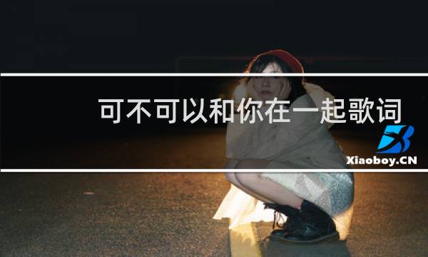 可不可以和你在一起歌词