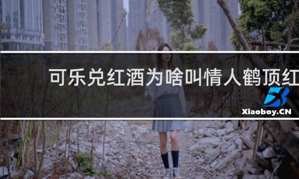 可乐兑红酒为啥叫情人鹤顶红