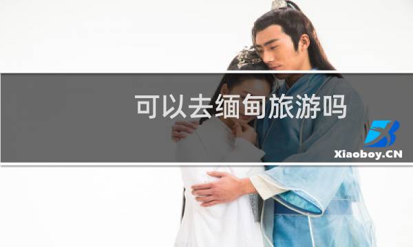 可以去缅甸旅游吗
