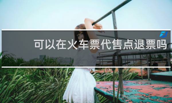 可以在火车票代售点退票吗