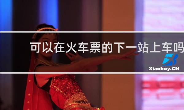 可以在火车票的下一站上车吗