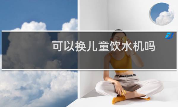 可以换儿童饮水机吗