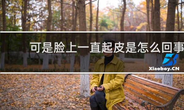 可是脸上一直起皮是怎么回事