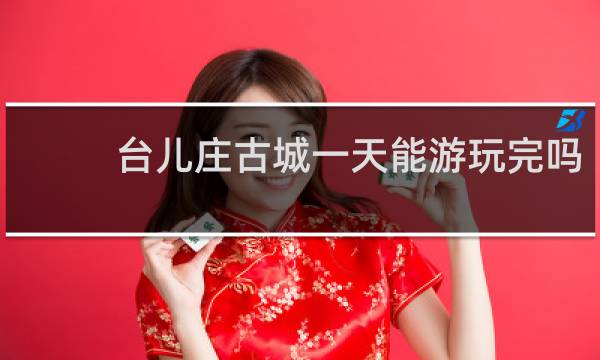 臺(tái)兒莊古城一天能游玩完嗎