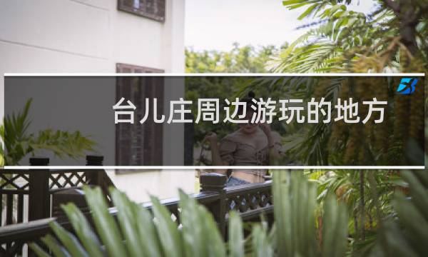 台儿庄周边游玩的地方