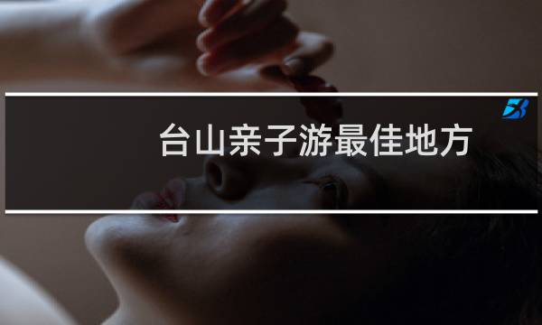 台山亲子游最佳地方