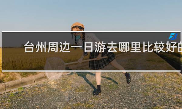 台州周边一日游去哪里比较好的
