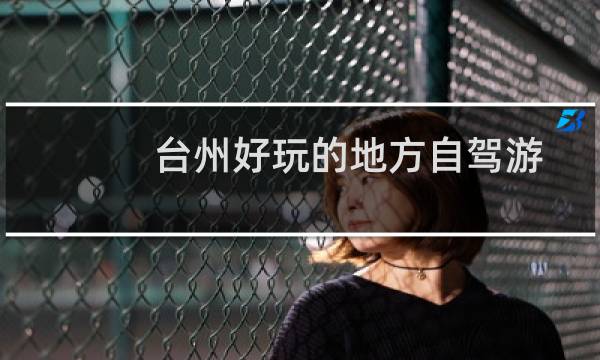 臺(tái)州好玩的地方自駕游