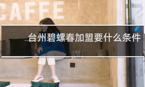 台州碧螺春加盟要什么条件