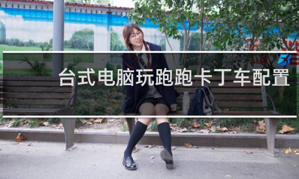 台式电脑玩跑跑卡丁车配置