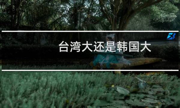 台湾大还是韩国大