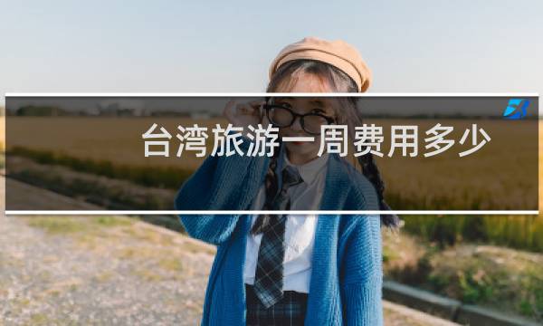 台湾旅游一周费用多少
