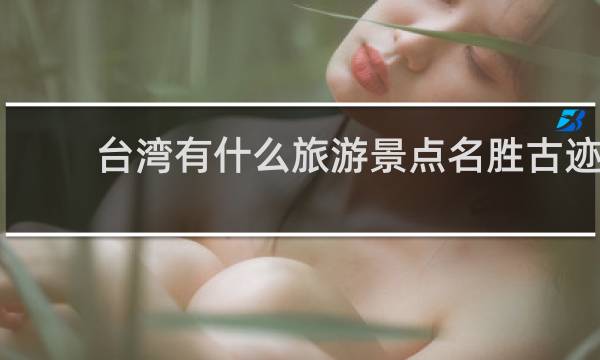 臺灣有什么旅游景點名勝古跡