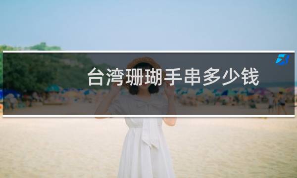 台湾珊瑚手串多少钱
