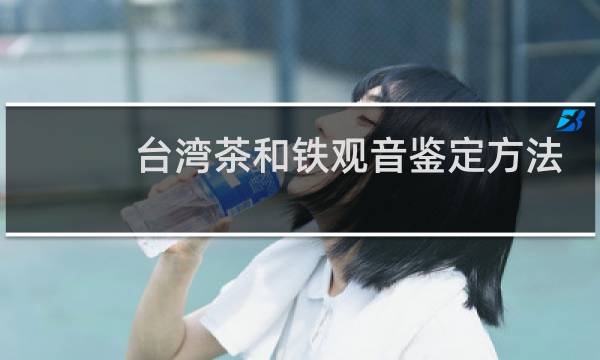 台湾茶和铁观音鉴定方法