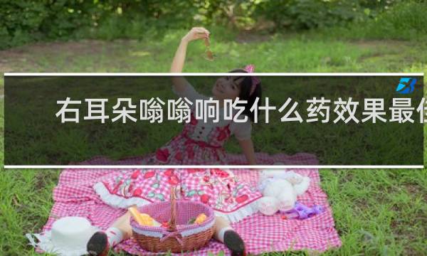 右耳朵嗡嗡响吃什么药效果最佳
