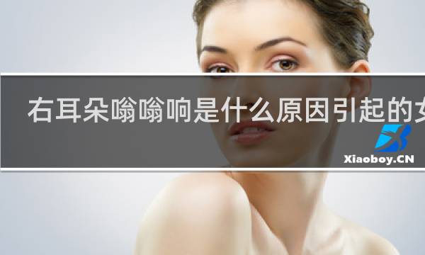 右耳朵嗡嗡响是什么原因引起的女性