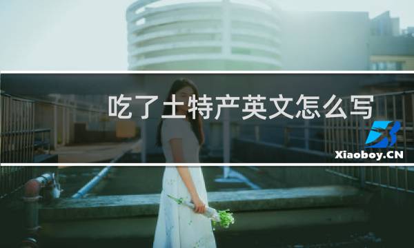 吃了土特产英文怎么写