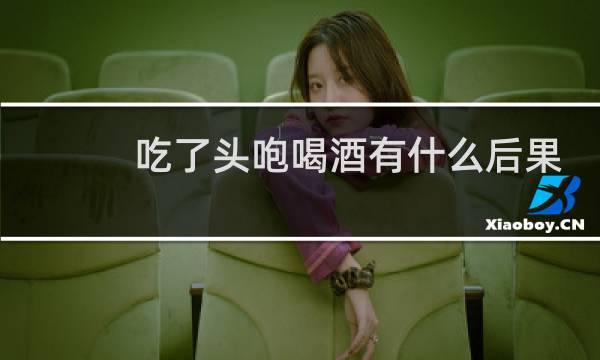 吃了头咆喝酒有什么后果