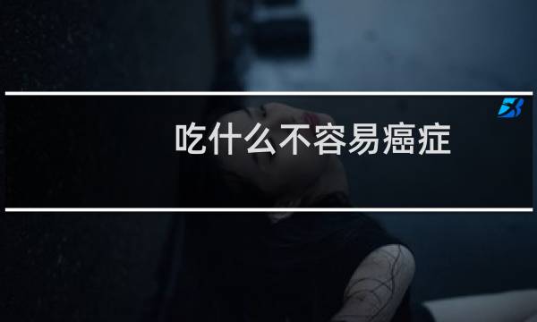 吃什么不容易癌症