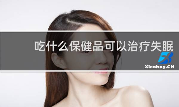 吃什么保健品可以治疗失眠