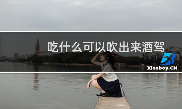 吃什么可以吹出来酒驾