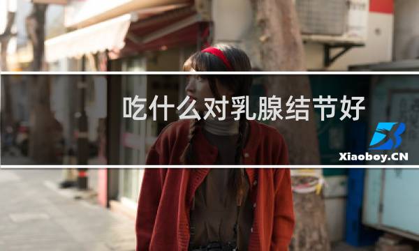 吃什么对乳腺结节好