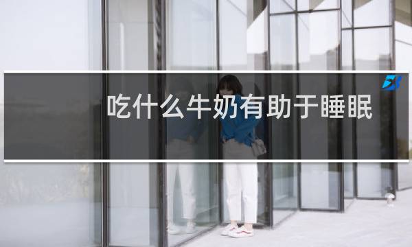 吃什么牛奶有助于睡眠