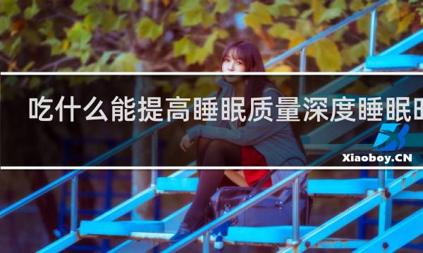吃什么能提高睡眠质量深度睡眠时间