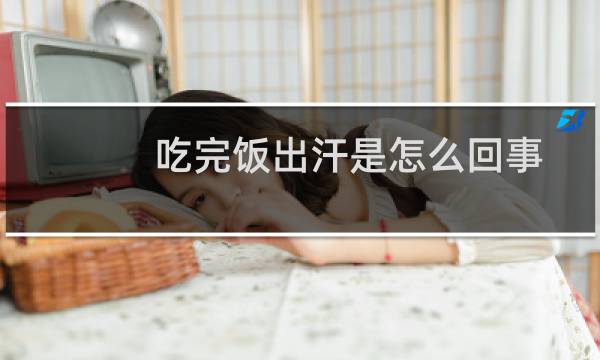 吃完饭出汗是怎么回事