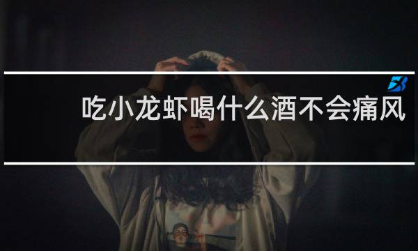 吃小龙虾喝什么酒不会痛风