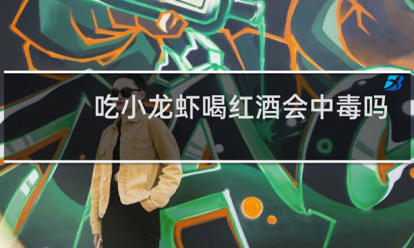 吃小龙虾喝红酒会中毒吗