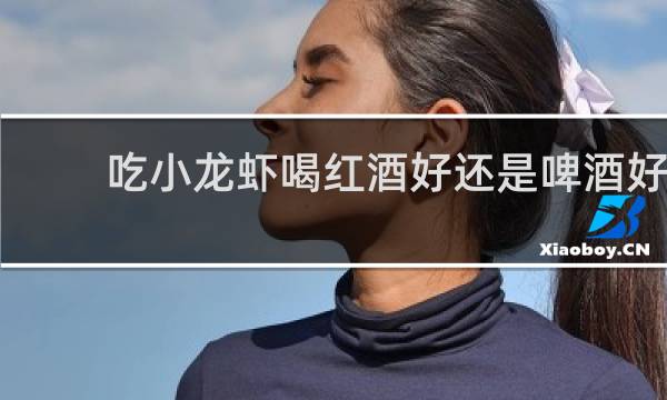 吃小龙虾喝红酒好还是啤酒好