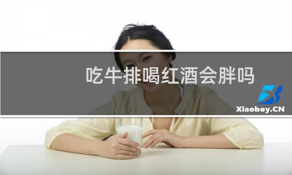 吃牛排喝红酒会胖吗