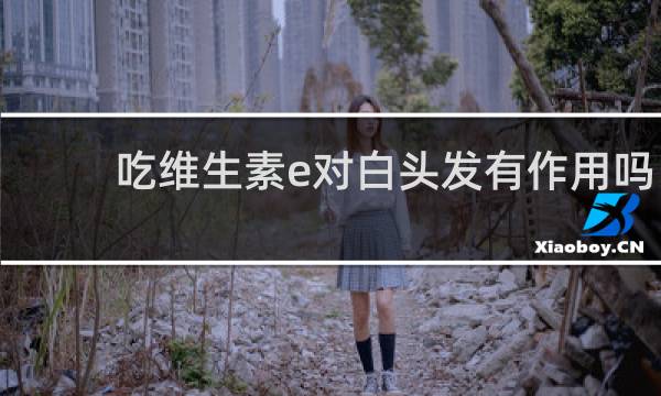 吃维生素e对白头发有作用吗
