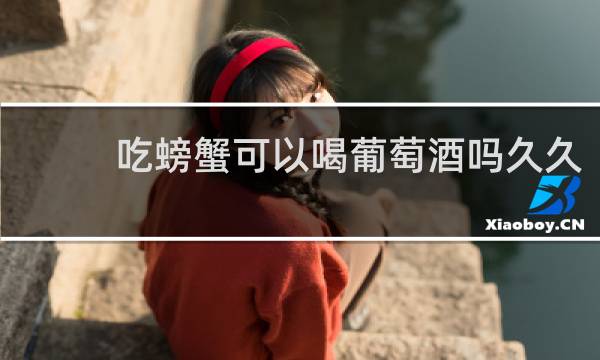 吃螃蟹可以喝葡萄酒吗久久