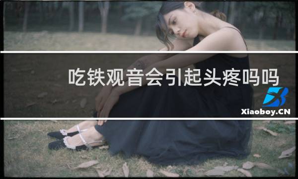 吃铁观音会引起头疼吗吗
