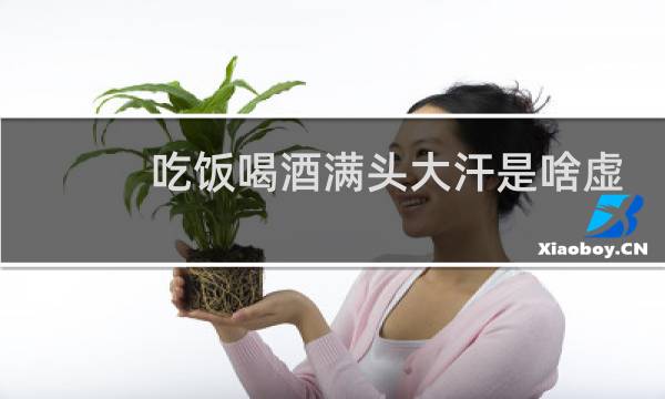 吃饭喝酒满头大汗是啥虚