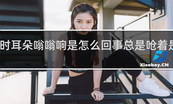 吃饭时耳朵嗡嗡响是怎么回事总是呛着是怎么回事