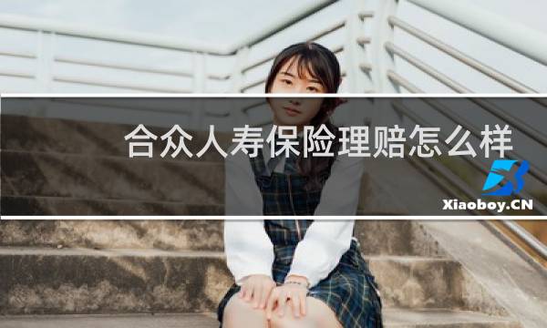 合众人寿保险理赔怎么样