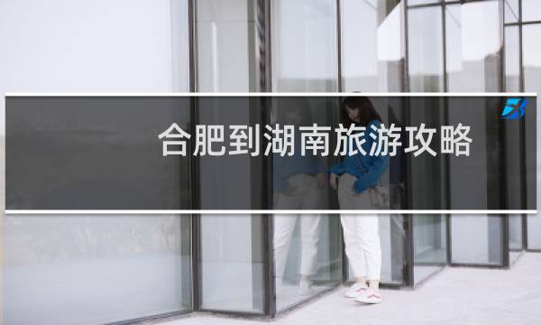 合肥到湖南旅游攻略