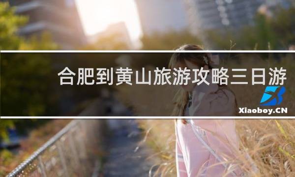 合肥到黄山旅游攻略三日游