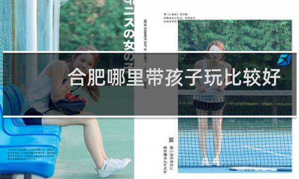 合肥哪里带孩子玩比较好