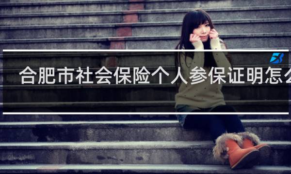 合肥市社会保险个人参保证明怎么开